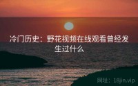 冷门历史：野花视频在线观看曾经发生过什么