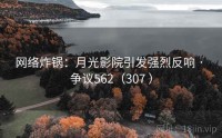 网络炸锅：月光影院引发强烈反响 · 争议562（307 ）