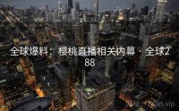 全球爆料：樱桃直播相关内幕 · 全球288