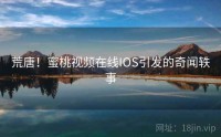 荒唐！蜜桃视频在线IOS引发的奇闻轶事