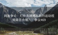 网友争论：打扑克牌两人剧烈运动视频是否合理？ · 争议469