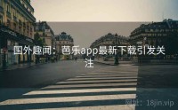 国外趣闻：芭乐app最新下载引发关注