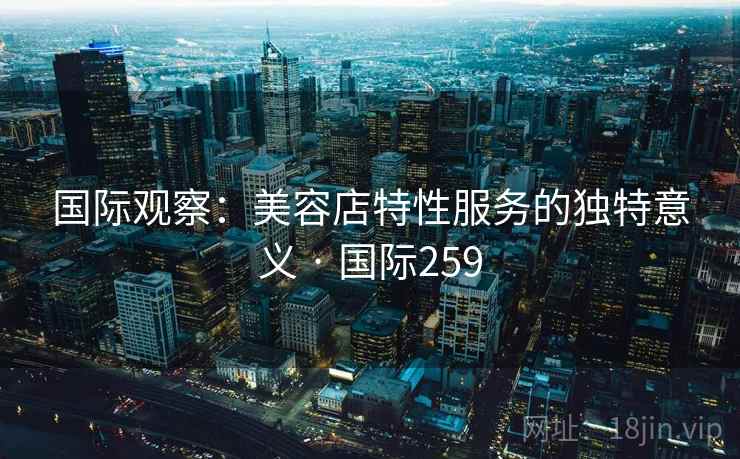 国际观察：美容店特性服务的独特意义 · 国际259