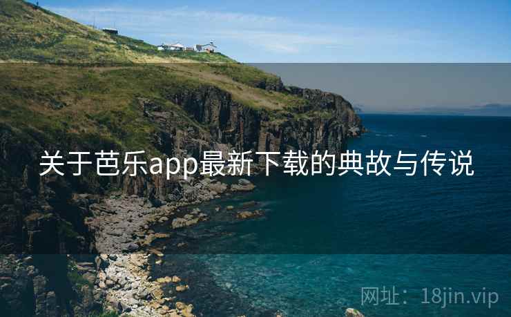 关于芭乐app最新下载的典故与传说