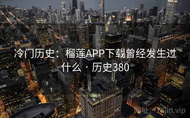 冷门历史：榴莲APP下载曾经发生过什么 · 历史380