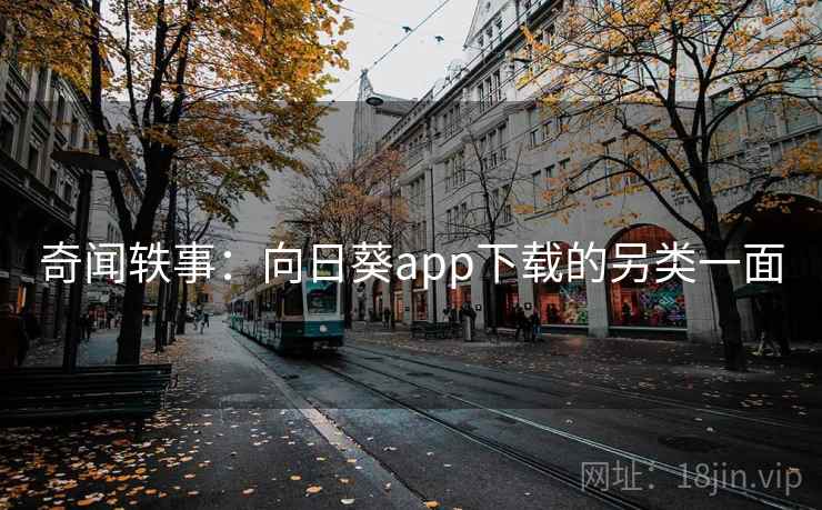 奇闻轶事：向日葵app下载的另类一面