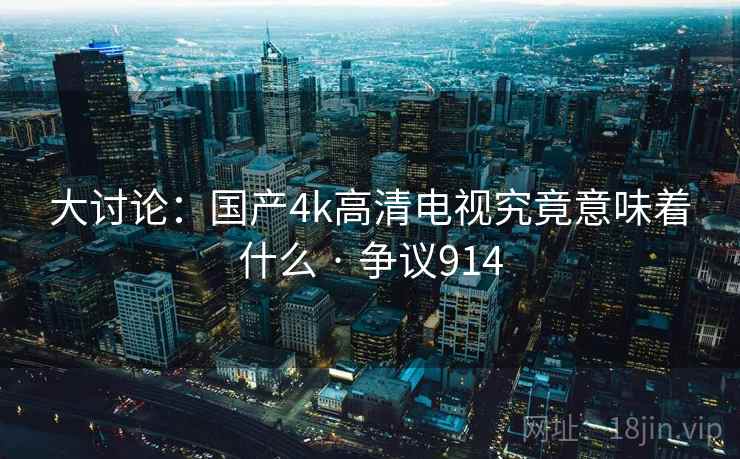 大讨论：国产4k高清电视究竟意味着什么 · 争议914