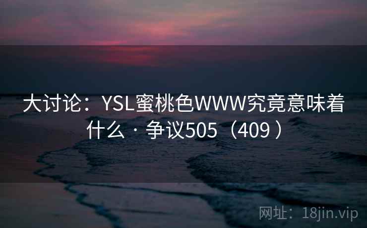 大讨论：YSL蜜桃色WWW究竟意味着什么 · 争议505（409 ）