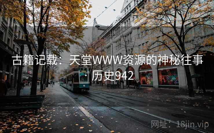 古籍记载：天堂WWW资源的神秘往事 · 历史942