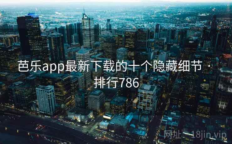 芭乐app最新下载的十个隐藏细节 · 排行786