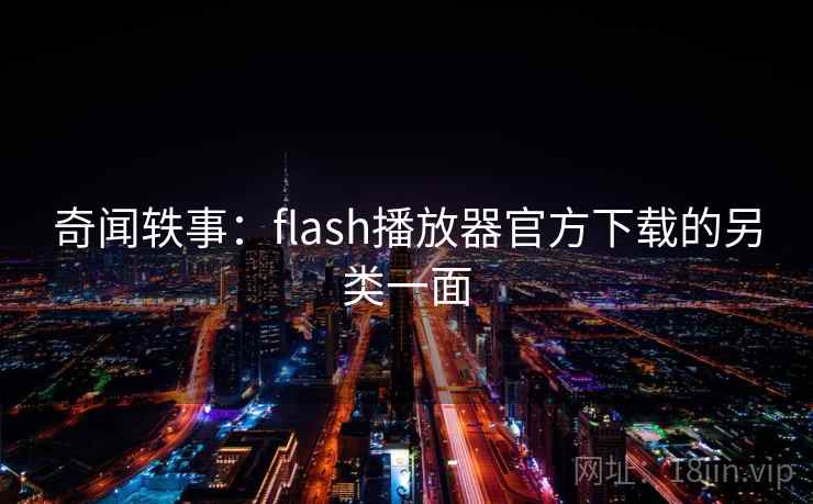 奇闻轶事：flash播放器官方下载的另类一面