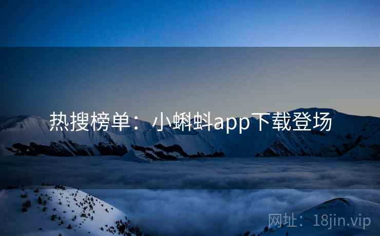 热搜榜单：小蝌蚪app下载登场