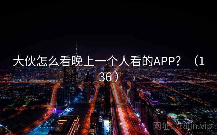 大伙怎么看晚上一个人看的APP？（136 ）