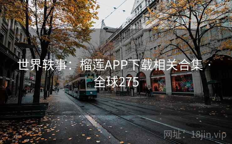 世界轶事：榴莲APP下载相关合集 · 全球275