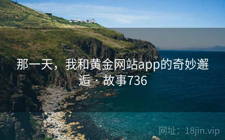 那一天，我和黄金网站app的奇妙邂逅 · 故事736